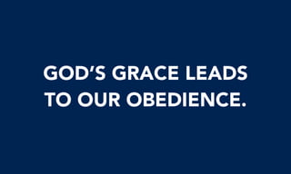 GOD’S GRACE LEADS
TO OUR OBEDIENCE.