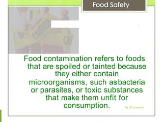 Food contamination refers to foods
that are spoiled or tainted because
they either contain
microorganisms, such asbacteria
or parasites, or toxic substances
that make them unfit for
consumption.
 