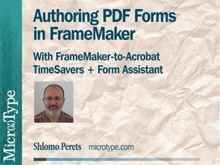 Authoring PDF Forms
in FrameMaker
With FrameMaker-to-Acrobat
TimeSavers + Form Assistant

Shlomo Perets microtype.com

 