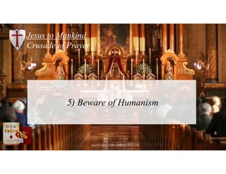 Jesus to Mankind
Crusade of Prayer
5) Beware of Humanism
 