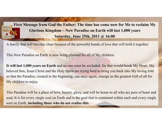 First Message from God the Father: The time has come now for Me to reclaim My
Glorious Kingdom – New Paradise on Earth wil...