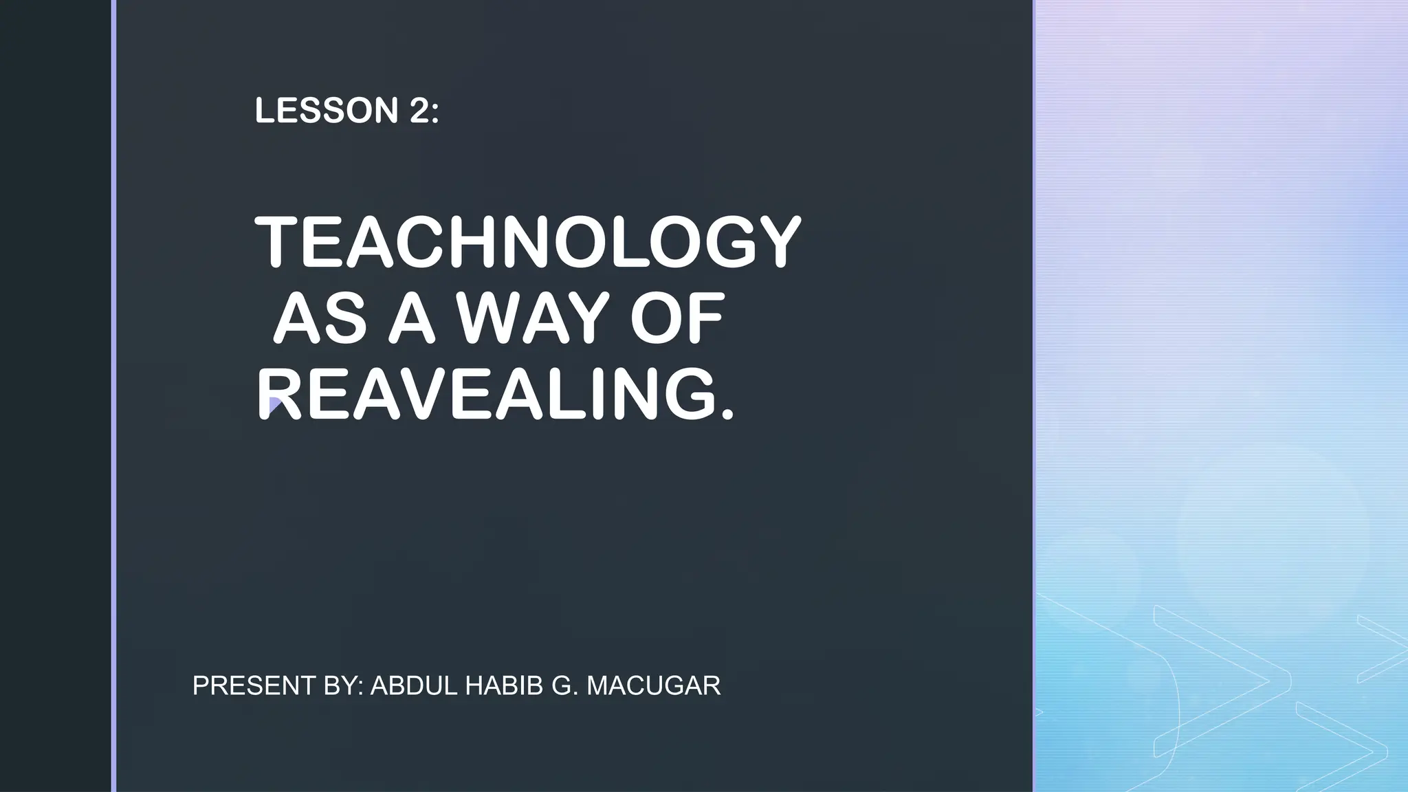 z
LESSON 2:
TEACHNOLOGY
AS A WAY OF
REAVEALING.
PRESENT BY: ABDUL HABIB G. MACUGAR
 