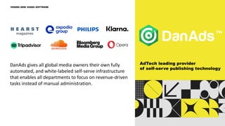 DanAds gives all global media owners their own fully
automated, and white-labeled self-serve infrastructure
that enables all departments to focus on revenue-driven
tasks instead of manual administration.
HIDDEN GEM: SIGMA SOFTWARE
AdTech leading provider
of self-serve publishing technology
 