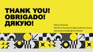 THANK YOU!
OBRIGADO!
ДЯКУЮ! Valery Krasovsky
CEO & Co-Founder of Sigma Software Group
valery.krasovsky@sigma.software
 