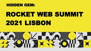 HIDDEN GEM:
ROCKET WEB SUMMIT
2021 LISBON
 