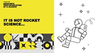 UKRAINE’S
TECH ECOSYSTEM
AT A GLANCE
HIDDEN GEM:
IT IS NOT ROCKET
SCIENCE…
 