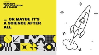 UKRAINE’S
TECH ECOSYSTEM
AT A GLANCE
HIDDEN GEM:
… OR MAYBE IT’S
A SCIENCE AFTER
ALL
 