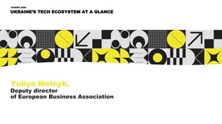 Yuliya Melnyk,
Deputy director
of European Business Association
UKRAINE’S TECH ECOSYSTEM AT A GLANCE
HIDDEN GEM:
 