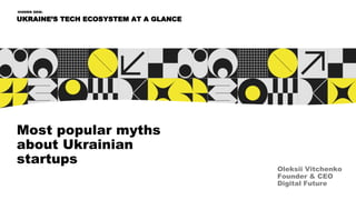 Most popular myths
about Ukrainian
startups
UKRAINE’S TECH ECOSYSTEM AT A GLANCE
HIDDEN GEM:
Oleksii Vitchenko
Founder & CEO
Digital Future
 