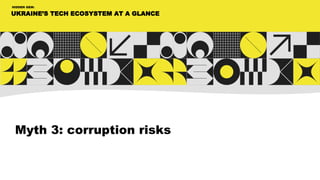 UKRAINE’S TECH ECOSYSTEM AT A GLANCE
HIDDEN GEM:
Myth 3: corruption risks
 