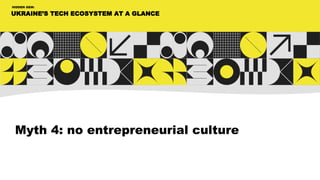 UKRAINE’S TECH ECOSYSTEM AT A GLANCE
HIDDEN GEM:
Myth 4: no entrepreneurial culture
 
