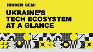 HIDDEN GEM:
UKRAINE’S
TECH ECOSYSTEM
AT A GLANCE
 