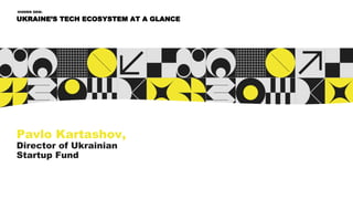 Pavlo Kartashov,
Director of Ukrainian
Startup Fund
UKRAINE’S TECH ECOSYSTEM AT A GLANCE
HIDDEN GEM:
 