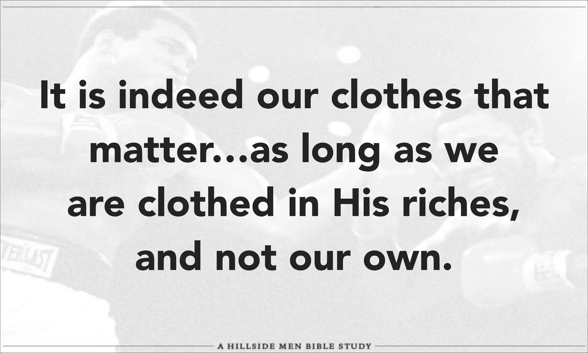 It is indeed our clothes that
matter…as long as we
are clothed in His riches,
and not our own.

 
