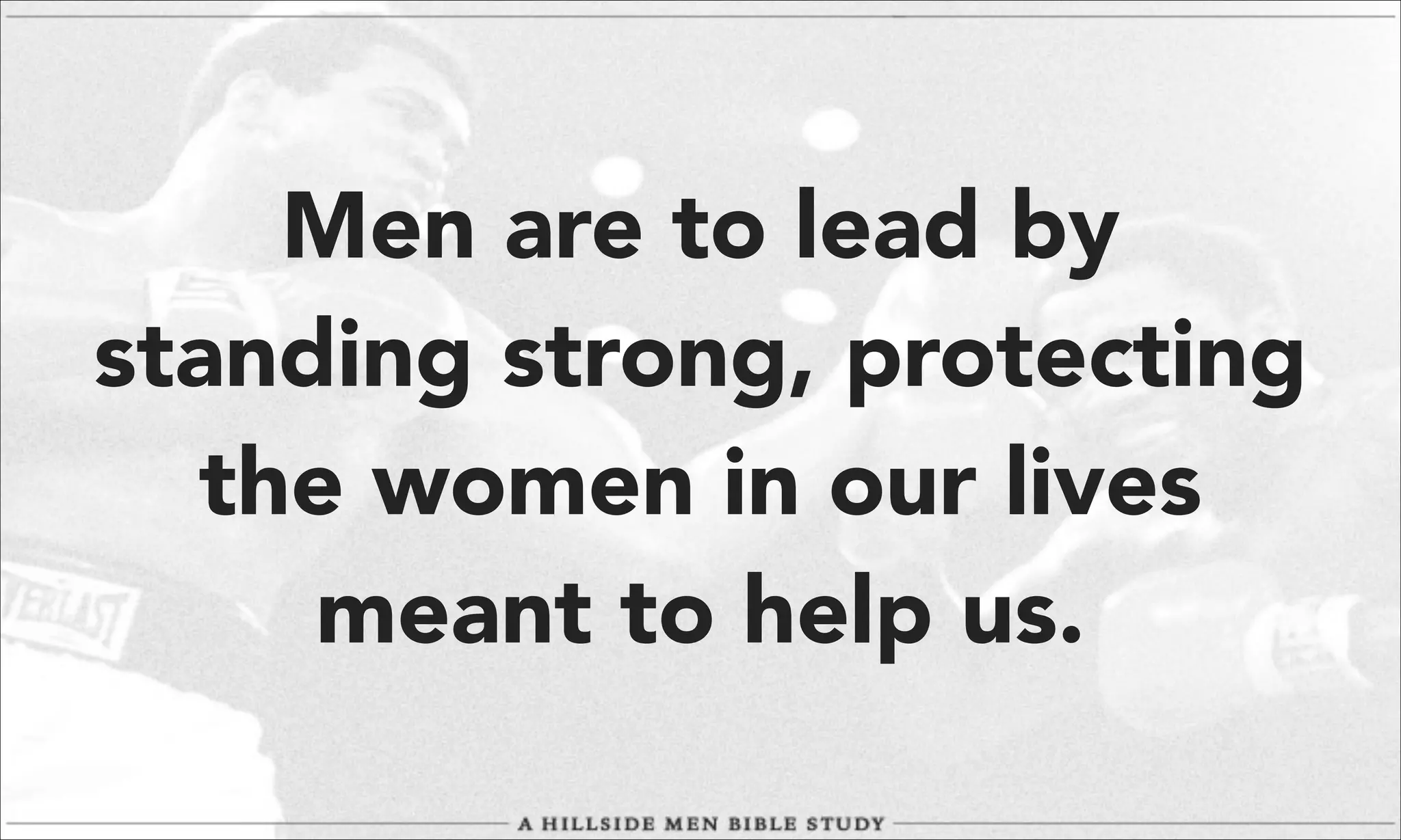 Men are to lead by
standing strong, protecting
the women in our lives
meant to help us.

 