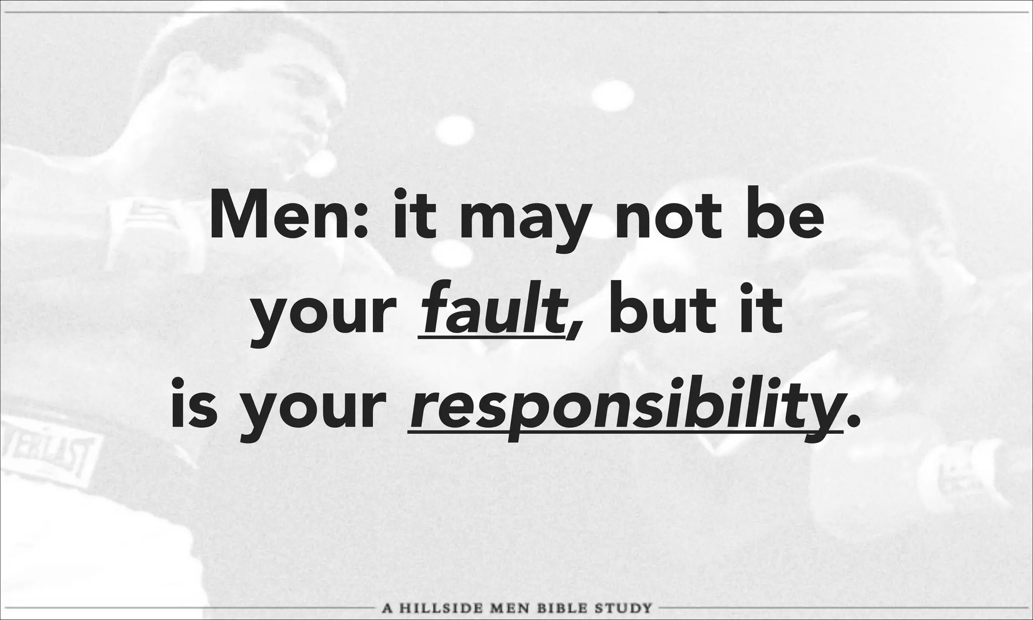 Men: it may not be
your fault, but it
is your responsibility.

 