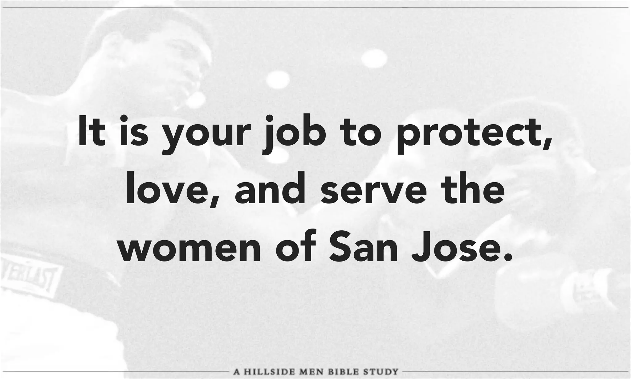 It is your job to protect,
love, and serve the
women of San Jose.

 
