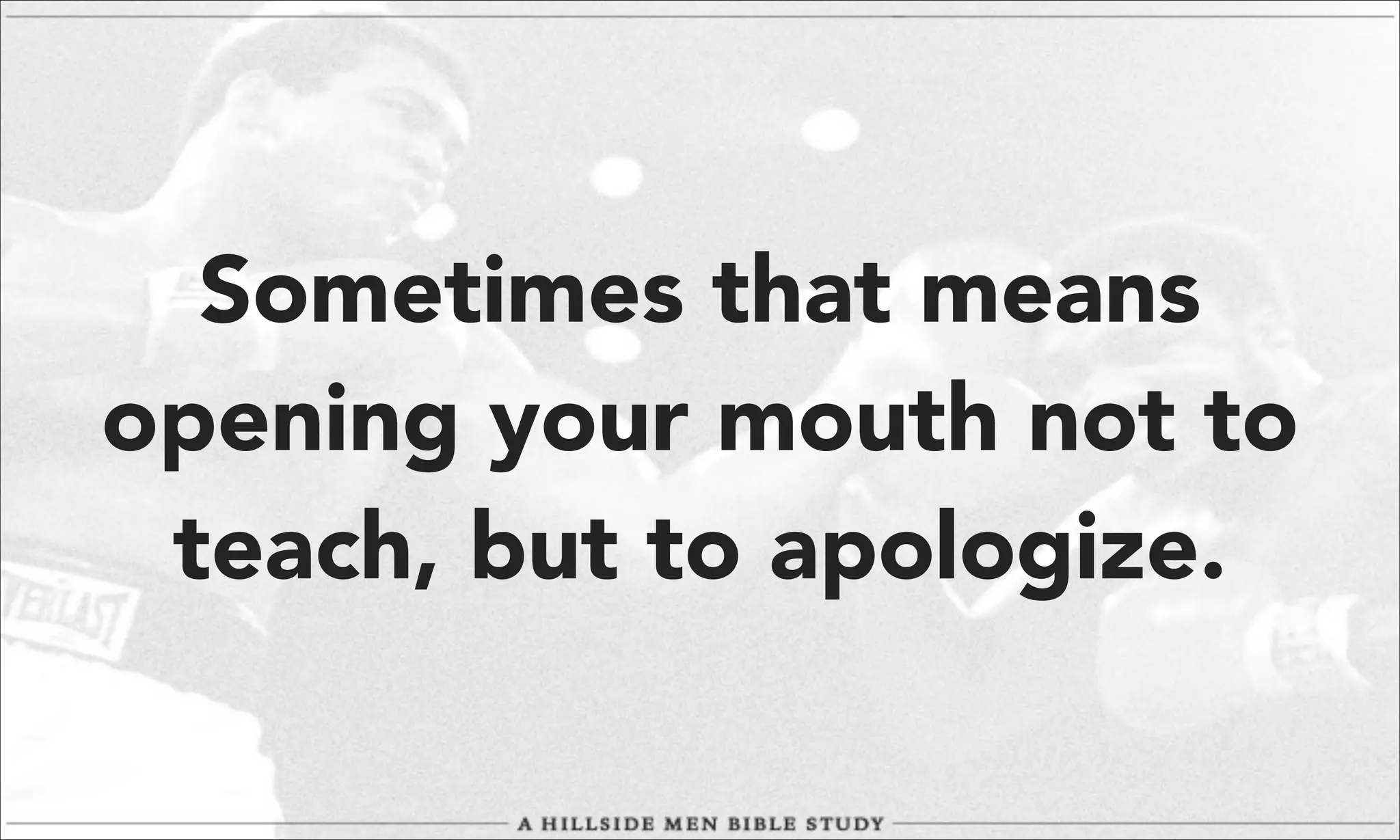 Sometimes that means
opening your mouth not to
teach, but to apologize.

 