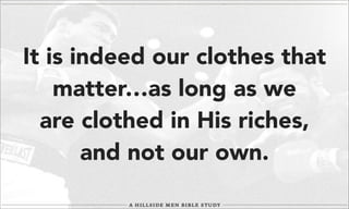 It is indeed our clothes that
matter…as long as we
are clothed in His riches,
and not our own.

 
