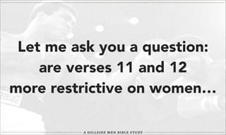 Let me ask you a question:
are verses 11 and 12
more restrictive on women…

 