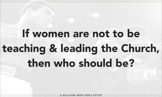 If women are not to be
teaching & leading the Church,
then who should be?

 