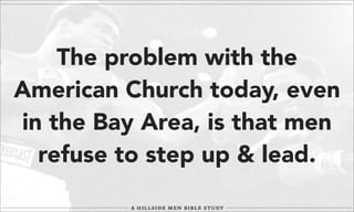 The problem with the
American Church today, even
in the Bay Area, is that men
refuse to step up & lead.

 