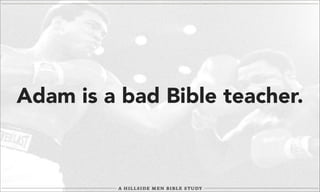 Adam is a bad Bible teacher.

 