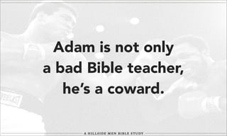 Adam is not only
a bad Bible teacher,
he’s a coward.

 