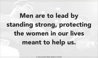 Men are to lead by
standing strong, protecting
the women in our lives
meant to help us.

 