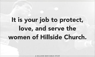 It is your job to protect,
love, and serve the
women of Hillside Church.

 