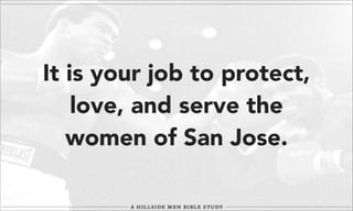It is your job to protect,
love, and serve the
women of San Jose.

 