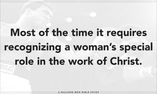 Most of the time it requires
recognizing a woman’s special
role in the work of Christ.

 