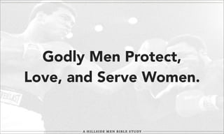 Godly Men Protect,
Love, and Serve Women.

 