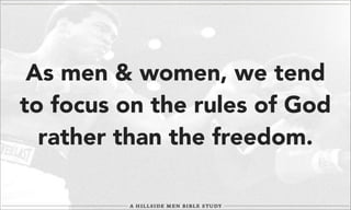 As men & women, we tend
to focus on the rules of God
rather than the freedom.

 