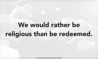 We would rather be
religious than be redeemed.

 