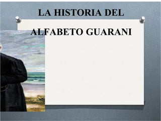 LA HISTORIA DEL
LA HISTORIA DEL
ALFABETO GUARANI
ALFABETO GUARANI
 