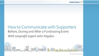 © Constant Contact 2017
How to Communicatewith Supporters
Before, During and After a Fundraising Event
With nonprofit expert John Haydon
1
 