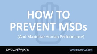 HOW TO
PREVENT MSDs
WWW.ERGO-PLUS.COM
(And Maximize Human Performance)
 