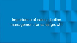 Importance of sales pipeline
management for sales growth
 