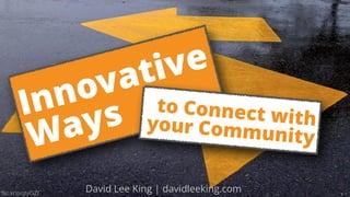 flic.kr/p/qtyGZf
David Lee King | davidleeking.com
Innovative 
Ways to Connect with your Community
 