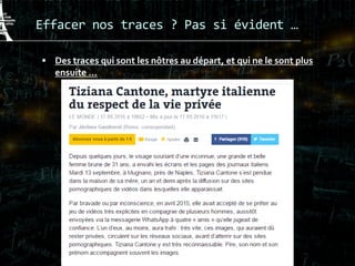 Effacer nos traces ? Pas si évident …
 Des traces qui sont les nôtres au départ, et qui ne le sont plus
ensuite …
 
