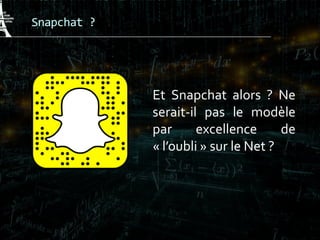 Snapchat ?
Et Snapchat alors ? Ne
serait-il pas le modèle
par excellence de
« l’oubli » sur le Net ?
 