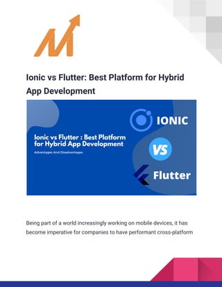 Ionic vs Flutter: Best Platform for Hybrid
App Development
Being part of a world increasingly working on mobile devices, it has
become imperative for companies to have performant cross-platform
 