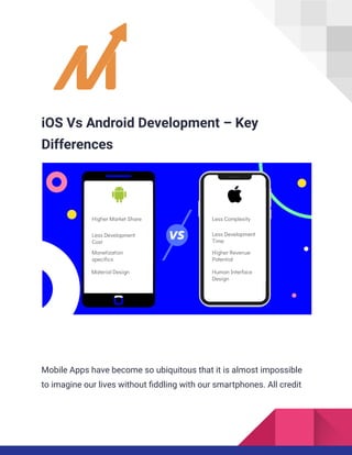 iOS Vs Android Development – Key
Differences
Mobile Apps have become so ubiquitous that it is almost impossible
to imagine our lives without fiddling with our smartphones. All credit
 