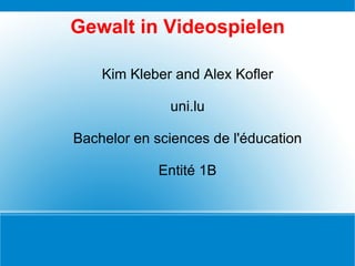 Gewalt in Videospielen Kim Kleber and Alex Kofler uni.lu Bachelor en sciences de l'éducation Entité 1B 