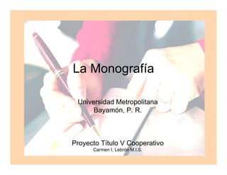 La Monografía

 Universidad Metropolitana
      Bayamón, P. R.



Proyecto Título V Cooperativo
      Carmen I. Lebrón M.I.S.