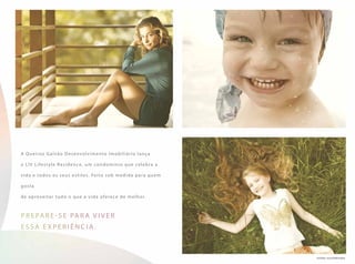 A Queiroz Galvão Desenvolvimento Imobiliário lança
o LIV Lifestyle Residence, um condomínio que celebra a
vida e todos os seus estilos. Feito sob medida para quem
gosta
de aproveitar tudo o que a vida oferece de melhor.
P repare - se para viver
essa e x peri ê ncia.
FOTOS ILUSTRATIVAS
 