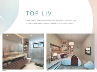 Cober tura duplex com área social no pavimento superior, área
íntima no pavimento inferior e opção de piscina no terraço.
top liv
ban h eiro su í te
 
