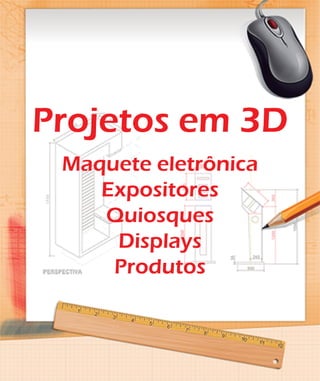 Projetos em 3D
Maquete eletrônica
Expositores
Quiosques
Displays
Produtos
 