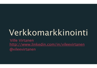 Verkkomarkkinointi
Ville Virtanen
http://www.linkedin.com/in/vileevirtanen
@vileevirtanen
 